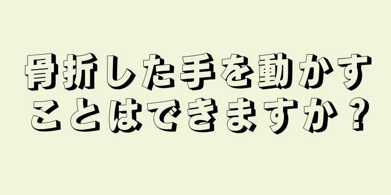骨折した手を動かすことはできますか？