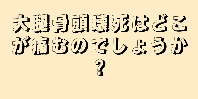 大腿骨頭壊死はどこが痛むのでしょうか?