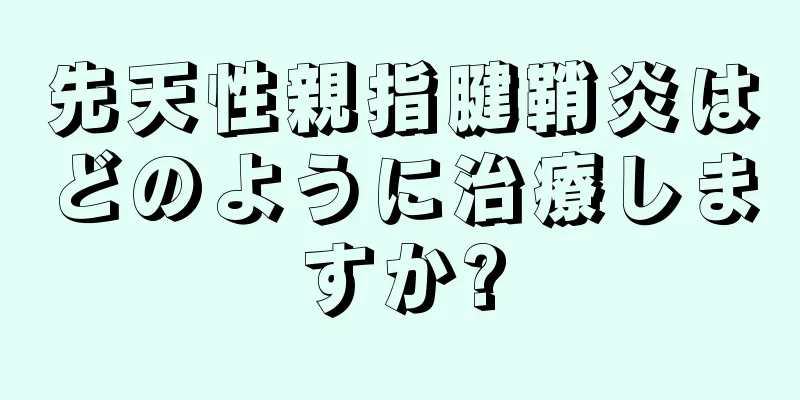 先天性親指腱鞘炎はどのように治療しますか?
