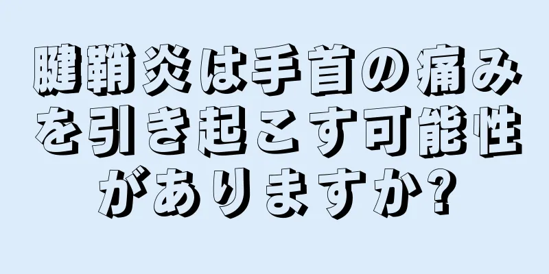 腱鞘炎は手首の痛みを引き起こす可能性がありますか?