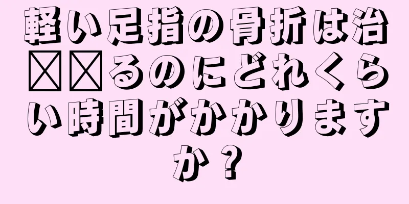 軽い足指の骨折は治​​るのにどれくらい時間がかかりますか？