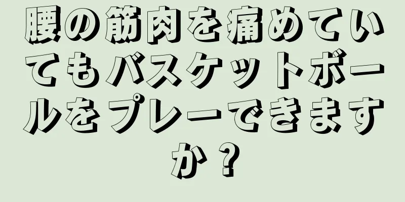 腰の筋肉を痛めていてもバスケットボールをプレーできますか？