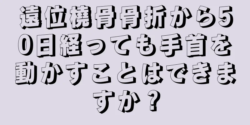 遠位橈骨骨折から50日経っても手首を動かすことはできますか？
