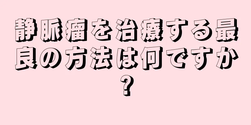 静脈瘤を治療する最良の方法は何ですか?