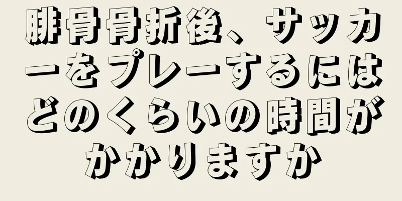 腓骨骨折後、サッカーをプレーするにはどのくらいの時間がかかりますか