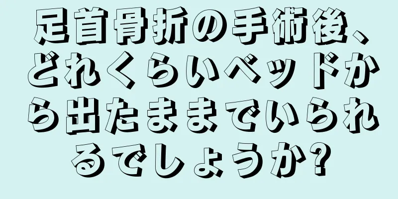 足首骨折の手術後、どれくらいベッドから出たままでいられるでしょうか?