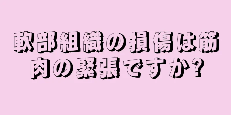 軟部組織の損傷は筋肉の緊張ですか?