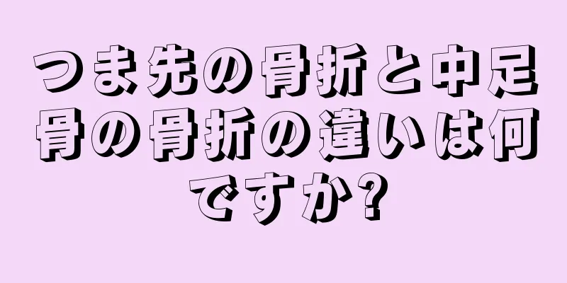 つま先の骨折と中足骨の骨折の違いは何ですか?