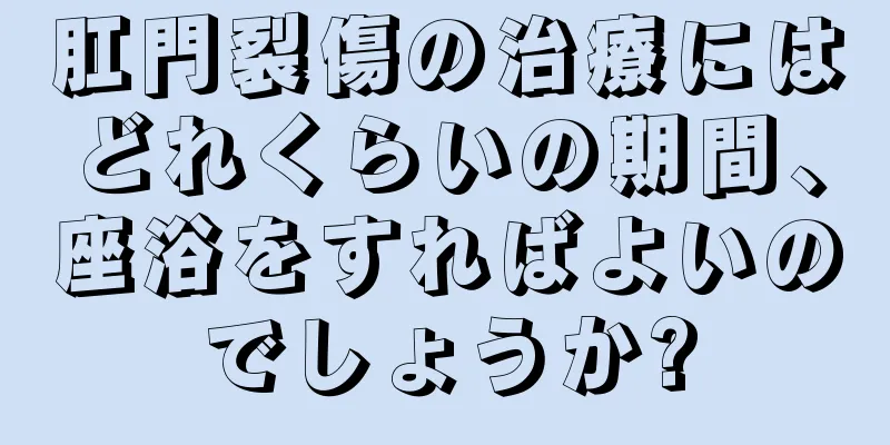 肛門裂傷の治療にはどれくらいの期間、座浴をすればよいのでしょうか?