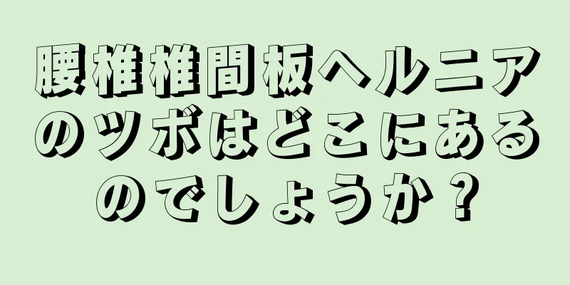 腰椎椎間板ヘルニアのツボはどこにあるのでしょうか？