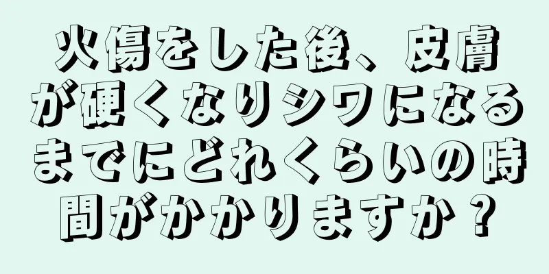 火傷をした後、皮膚が硬くなりシワになるまでにどれくらいの時間がかかりますか？