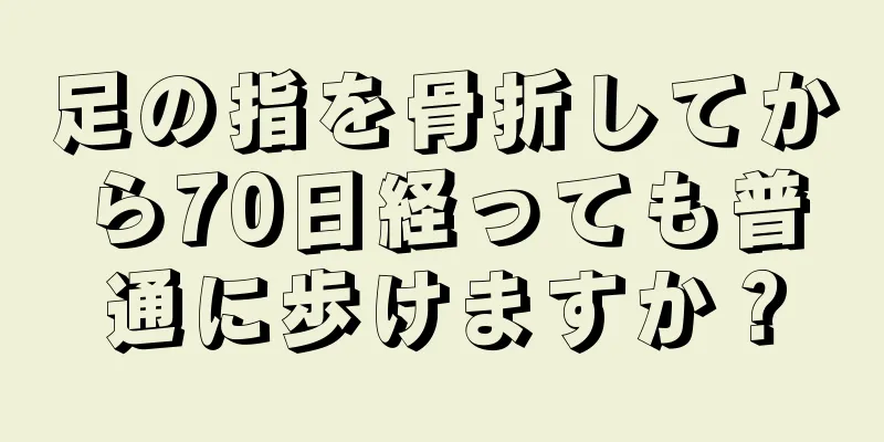 足の指を骨折してから70日経っても普通に歩けますか？