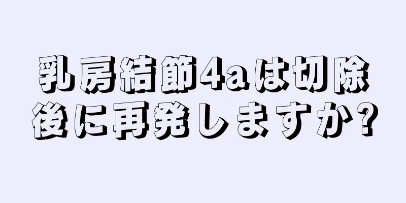 乳房結節4aは切除後に再発しますか?