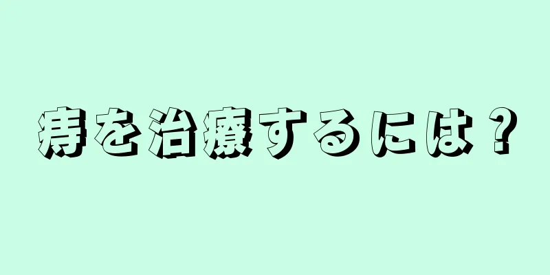 痔を治療するには？