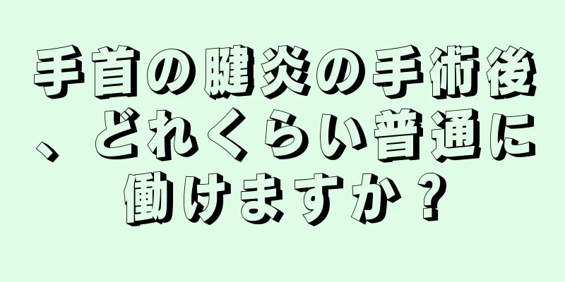 手首の腱炎の手術後、どれくらい普通に働けますか？