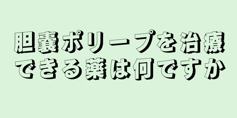 胆嚢ポリープを治療できる薬は何ですか