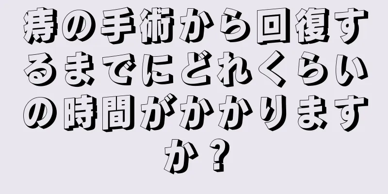 痔の手術から回復するまでにどれくらいの時間がかかりますか？