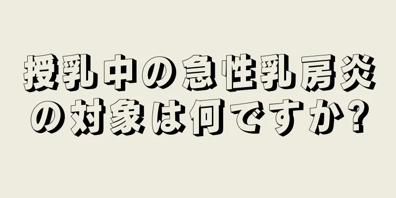 授乳中の急性乳房炎の対象は何ですか?