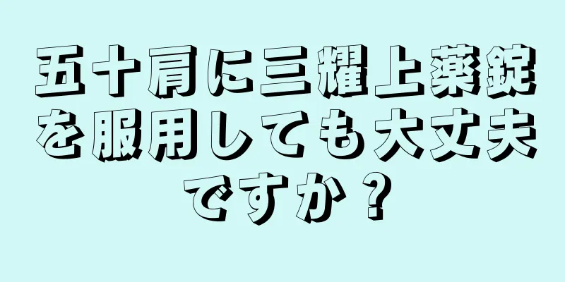 五十肩に三耀上薬錠を服用しても大丈夫ですか？