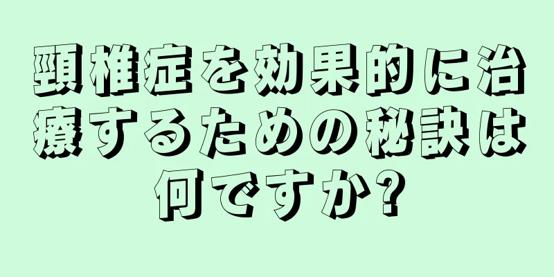 頸椎症を効果的に治療するための秘訣は何ですか?