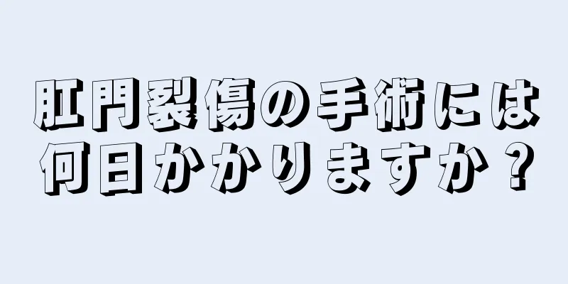 肛門裂傷の手術には何日かかりますか？