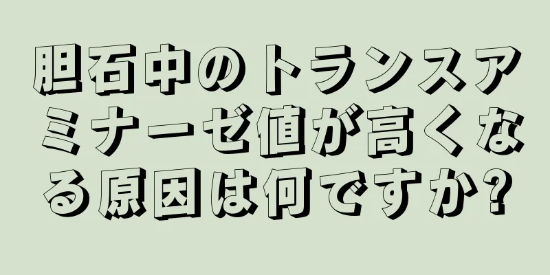胆石中のトランスアミナーゼ値が高くなる原因は何ですか?