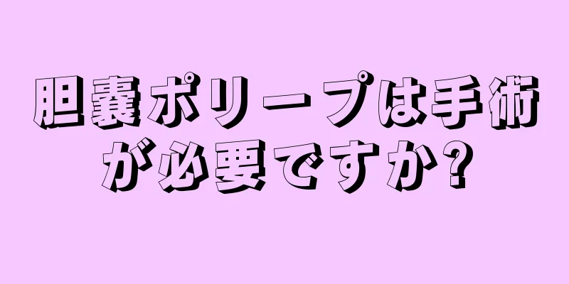 胆嚢ポリープは手術が必要ですか?