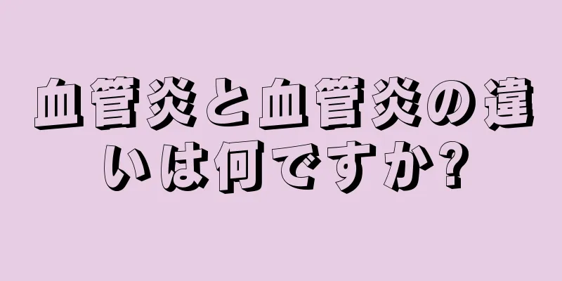 血管炎と血管炎の違いは何ですか?