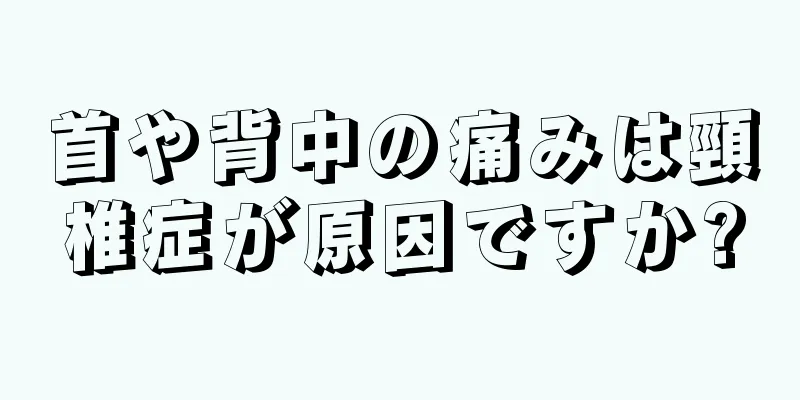 首や背中の痛みは頸椎症が原因ですか?