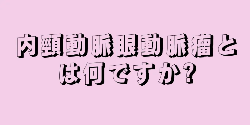内頸動脈眼動脈瘤とは何ですか?