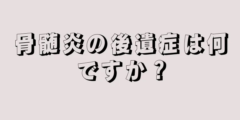 骨髄炎の後遺症は何ですか？