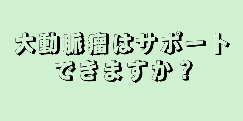 大動脈瘤はサポートできますか？