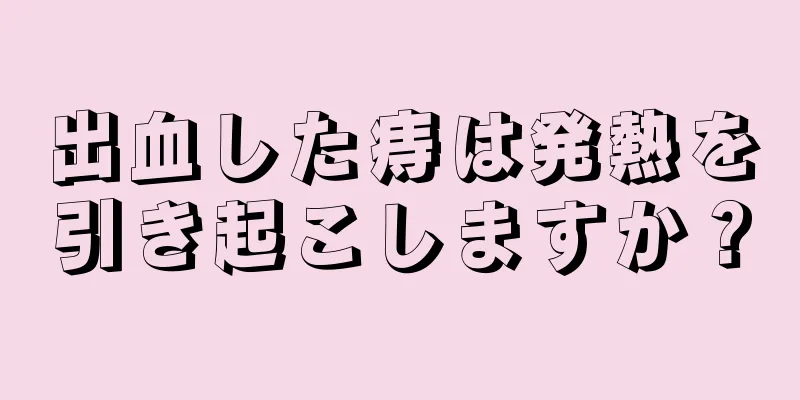 出血した痔は発熱を引き起こしますか？