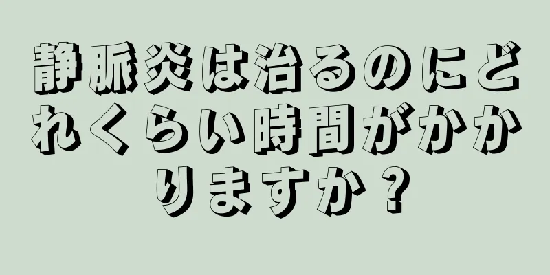 静脈炎は治るのにどれくらい時間がかかりますか？