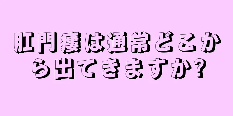 肛門瘻は通常どこから出てきますか?