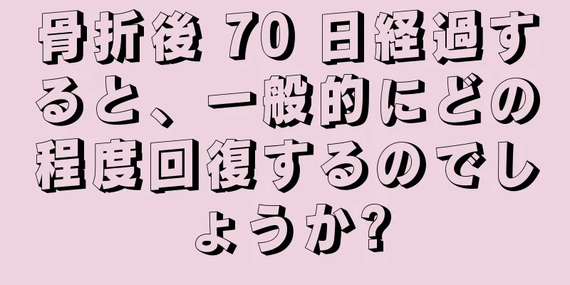 骨折後 70 日経過すると、一般的にどの程度回復するのでしょうか?
