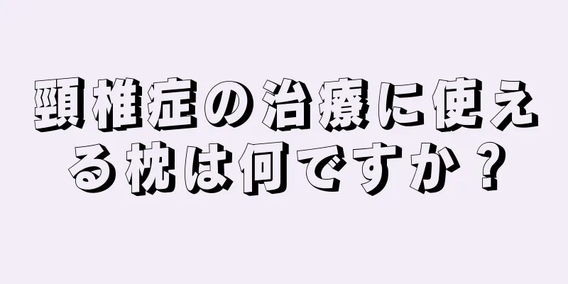 頸椎症の治療に使える枕は何ですか？
