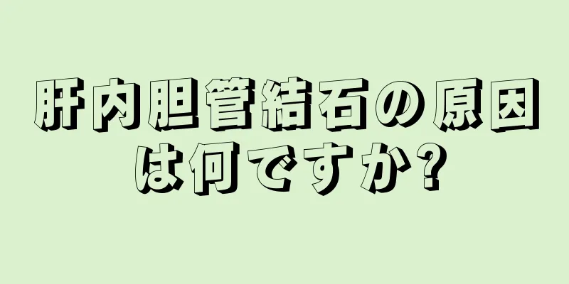 肝内胆管結石の原因は何ですか?