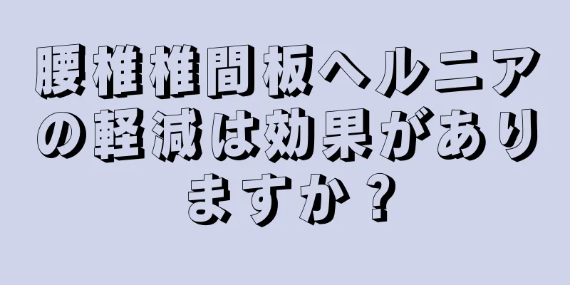 腰椎椎間板ヘルニアの軽減は効果がありますか？