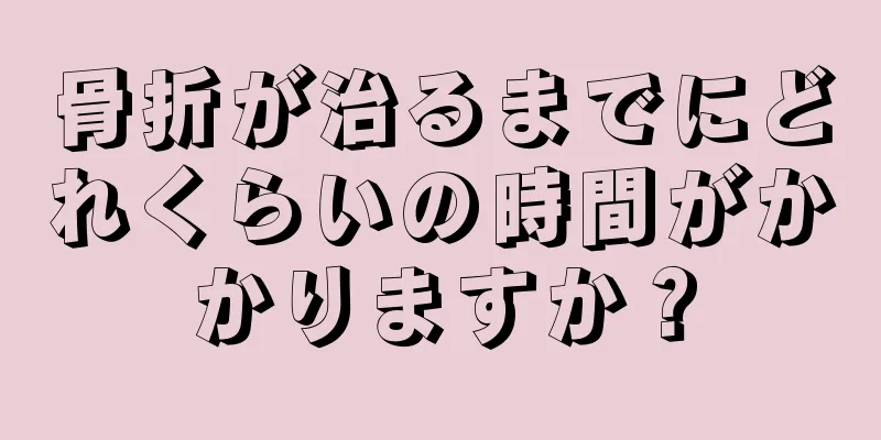 骨折が治るまでにどれくらいの時間がかかりますか？