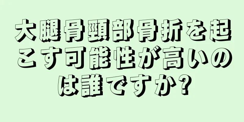 大腿骨頸部骨折を起こす可能性が高いのは誰ですか?