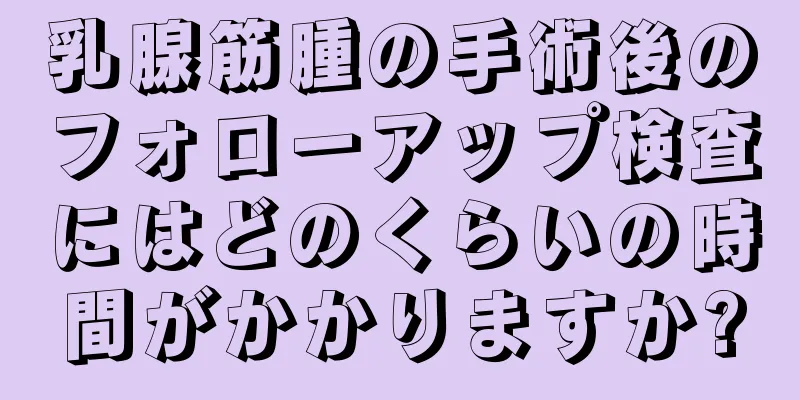 乳腺筋腫の手術後のフォローアップ検査にはどのくらいの時間がかかりますか?