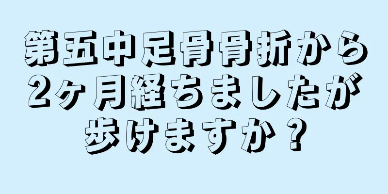 第五中足骨骨折から2ヶ月経ちましたが歩けますか？