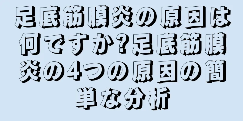 足底筋膜炎の原因は何ですか?足底筋膜炎の4つの原因の簡単な分析