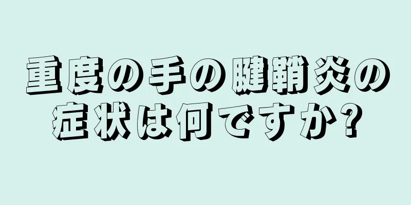 重度の手の腱鞘炎の症状は何ですか?