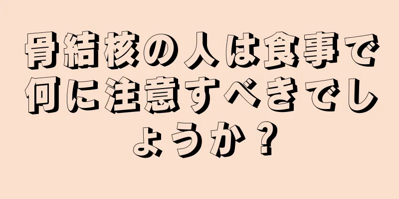 骨結核の人は食事で何に注意すべきでしょうか？