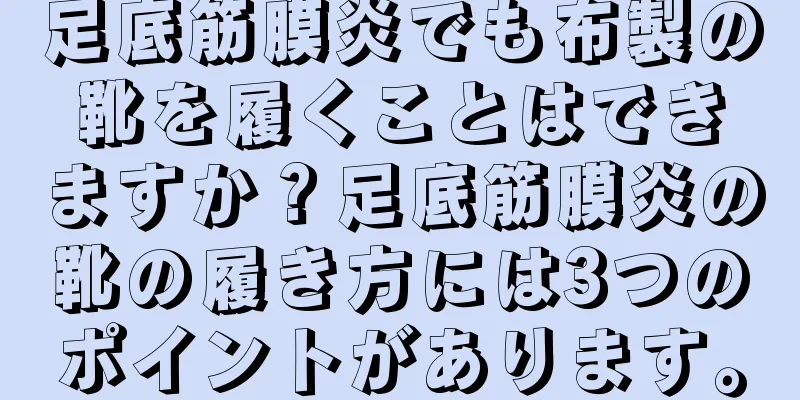 足底筋膜炎でも布製の靴を履くことはできますか？足底筋膜炎の靴の履き方には3つのポイントがあります。