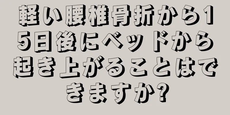 軽い腰椎骨折から15日後にベッドから起き上がることはできますか?