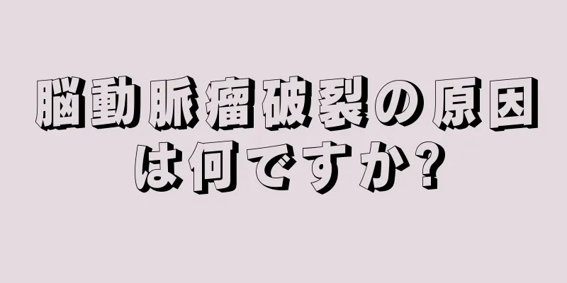 脳動脈瘤破裂の原因は何ですか?