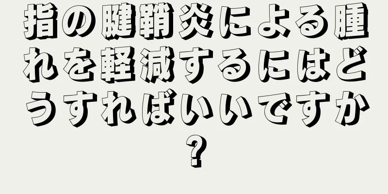 指の腱鞘炎による腫れを軽減するにはどうすればいいですか?